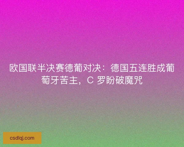 欧国联半决赛德葡对决：德国五连胜成葡萄牙苦主，C 罗盼破魔咒