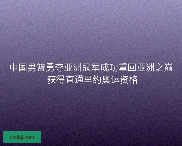 中国男篮勇夺亚洲冠军成功重回亚洲之巅 获得直通里约奥运资格