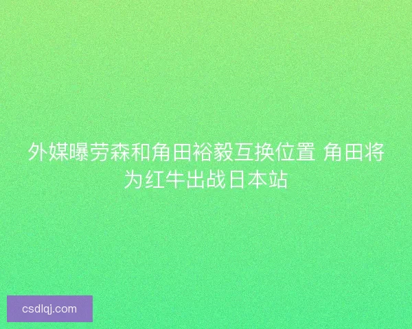 外媒曝劳森和角田裕毅互换位置 角田将为红牛出战日本站