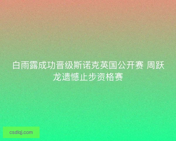 白雨露成功晋级斯诺克英国公开赛 周跃龙遗憾止步资格赛