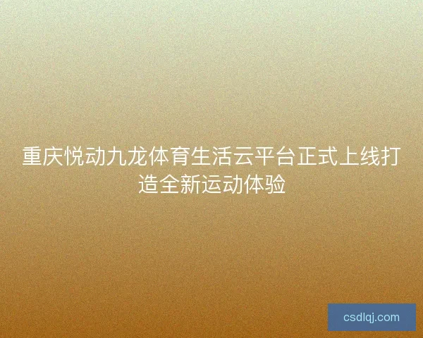 重庆悦动九龙体育生活云平台正式上线打造全新运动体验