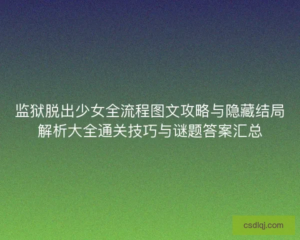 监狱脱出少女全流程图文攻略与隐藏结局解析大全通关技巧与谜题答案汇总