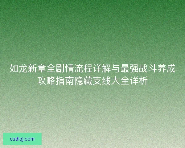 如龙新章全剧情流程详解与最强战斗养成攻略指南隐藏支线大全详析
