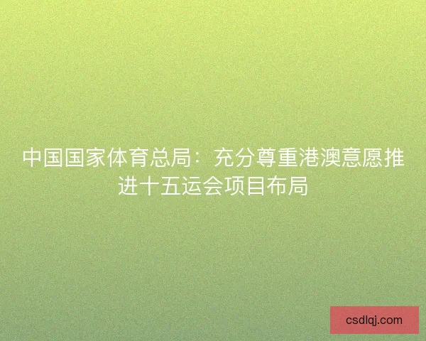 中国国家体育总局：充分尊重港澳意愿推进十五运会项目布局