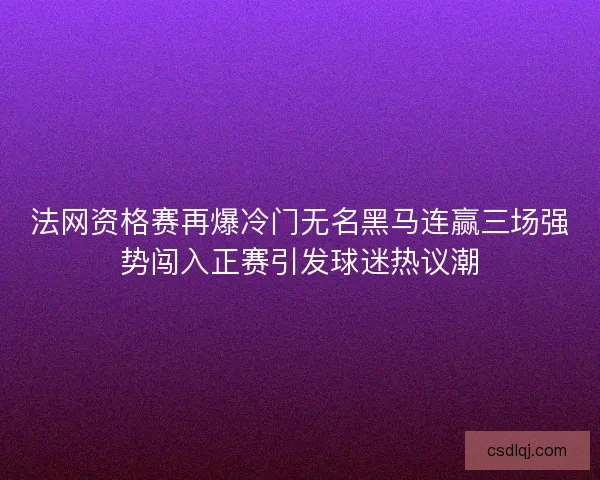 法网资格赛再爆冷门无名黑马连赢三场强势闯入正赛引发球迷热议潮